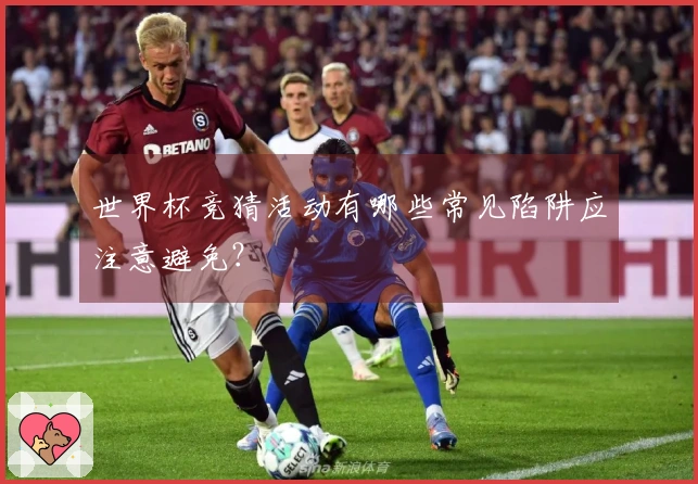 世界杯竞猜活动有哪些常见陷阱应注意避免？