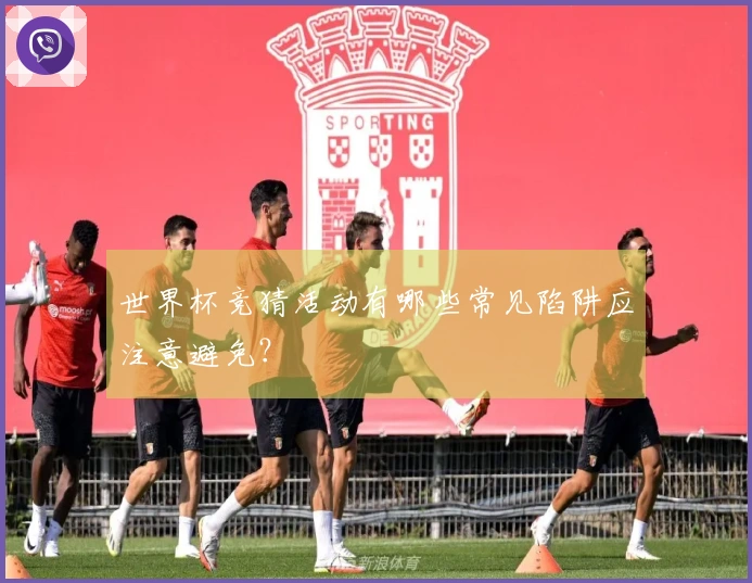 世界杯竞猜活动有哪些常见陷阱应注意避免？